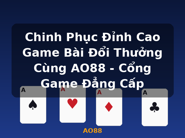 Chinh Phục Đỉnh Cao Game Bài Đổi Thưởng Cùng AO88 - Cổng Game Đẳng Cấp - AO88