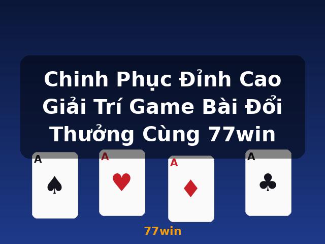 Chinh Phục Đỉnh Cao Giải Trí Game Bài Đổi Thưởng Cùng 77win - 77win