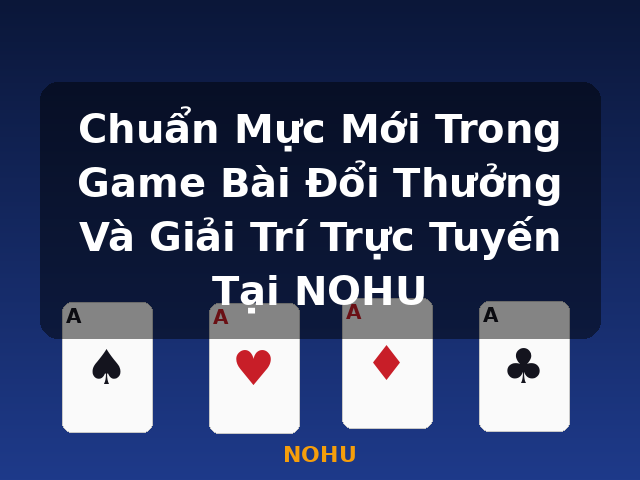 Chuẩn Mực Mới Trong Game Bài Đổi Thưởng Và Giải Trí Trực Tuyến Tại NOHU - NOHU
