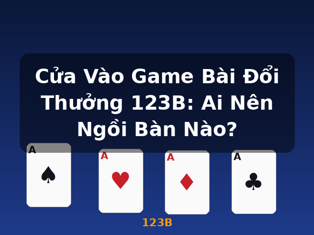Cửa Vào Game Bài Đổi Thưởng 123B: Ai Nên Ngồi Bàn Nào? - 123B