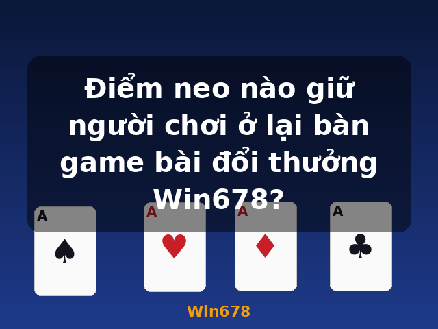 Điểm neo nào giữ người chơi ở lại bàn game bài đổi thưởng Win678? - Win678