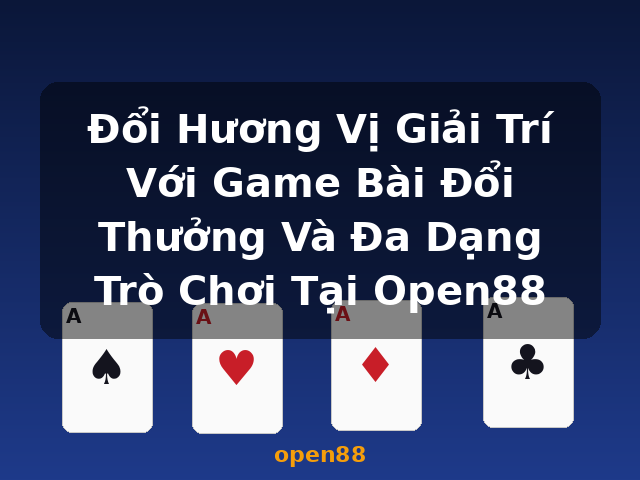 Đổi Hương Vị Giải Trí Với Game Bài Đổi Thưởng Và Đa Dạng Trò Chơi Tại Open88 - open88