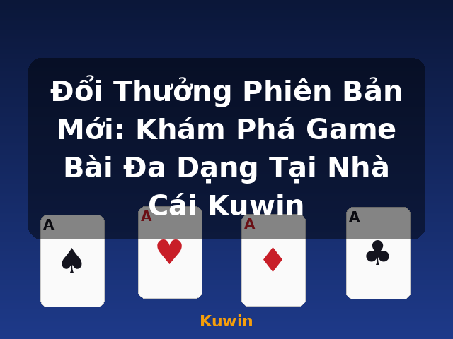 Đổi Thưởng Phiên Bản Mới: Khám Phá Game Bài Đa Dạng Tại Nhà Cái Kuwin - Kuwin