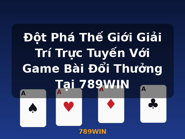 Đột Phá Thế Giới Giải Trí Trực Tuyến Với Game Bài Đổi Thưởng Tại 789WIN - 789WIN