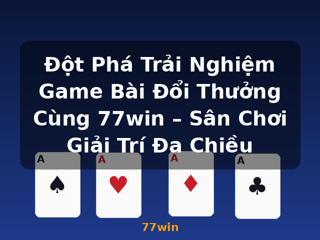 Đột Phá Trải Nghiệm Game Bài Đổi Thưởng Cùng 77win – Sân Chơi Giải Trí Đa Chiều - 77win