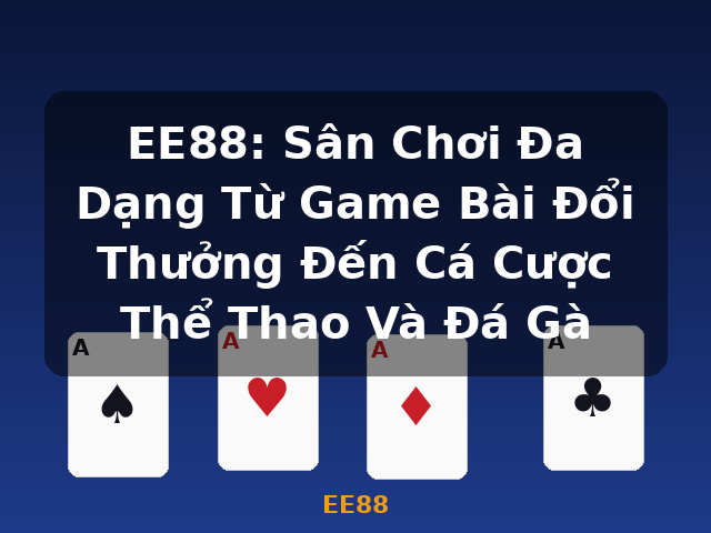 EE88: Sân Chơi Đa Dạng Từ Game Bài Đổi Thưởng Đến Cá Cược Thể Thao Và Đá Gà - EE88
