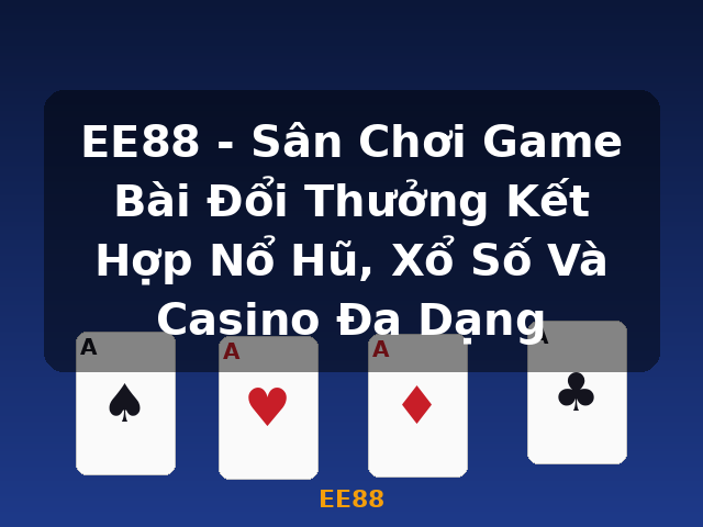 EE88 - Sân Chơi Game Bài Đổi Thưởng Kết Hợp Nổ Hũ, Xổ Số Và Casino Đa Dạng - EE88
