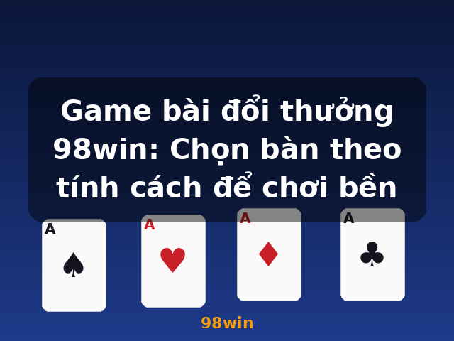 Game bài đổi thưởng 98win: Chọn bàn theo tính cách để chơi bền - 98win