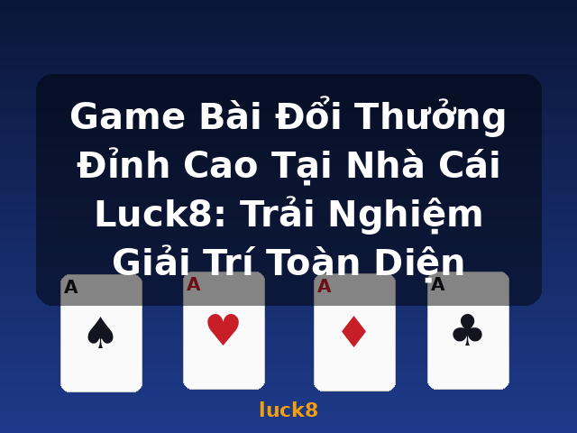 Game Bài Đổi Thưởng Đỉnh Cao Tại Nhà Cái Luck8: Trải Nghiệm Giải Trí Toàn Diện - luck8