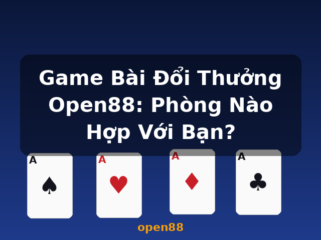 Game Bài Đổi Thưởng Open88: Phòng Nào Hợp Với Bạn? - open88