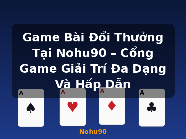 Game Bài Đổi Thưởng Tại Nohu90 – Cổng Game Giải Trí Đa Dạng Và Hấp Dẫn - Nohu90