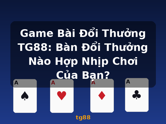 Game Bài Đổi Thưởng TG88: Bàn Đổi Thưởng Nào Hợp Nhịp Chơi Của Bạn? - tg88