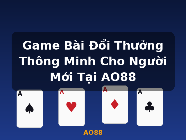 Game Bài Đổi Thưởng Thông Minh Cho Người Mới Tại AO88 - AO88