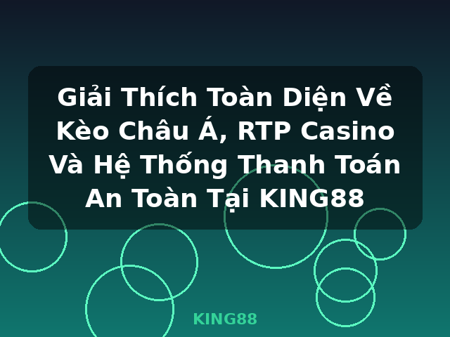 Giải Thích Toàn Diện Về Kèo Châu Á, RTP Casino Và Hệ Thống Thanh Toán An Toàn Tại KING88 - KING88