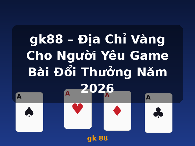 gk88 – Địa Chỉ Vàng Cho Người Yêu Game Bài Đổi Thưởng Năm 2026 - gk 88