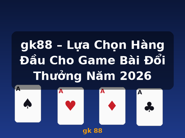 gk88 – Lựa Chọn Hàng Đầu Cho Game Bài Đổi Thưởng Năm 2026 - gk 88