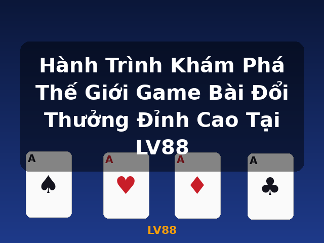 Hành Trình Khám Phá Thế Giới Game Bài Đổi Thưởng Đỉnh Cao Tại LV88 - LV88