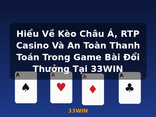 Hiểu Về Kèo Châu Á, RTP Casino Và An Toàn Thanh Toán Trong Game Bài Đổi Thưởng Tại 33WIN - 33WIN