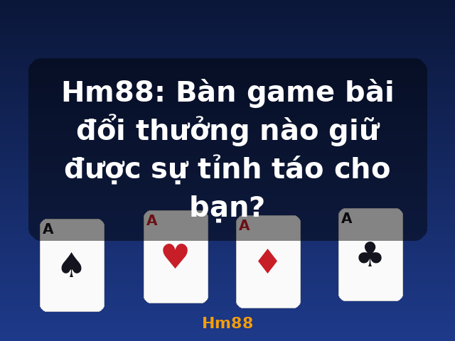 Hm88: Bàn game bài đổi thưởng nào giữ được sự tỉnh táo cho bạn? - Hm88