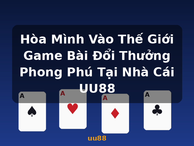 Hòa Mình Vào Thế Giới Game Bài Đổi Thưởng Phong Phú Tại Nhà Cái UU88 - uu88