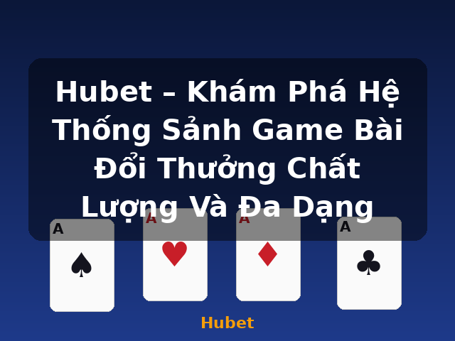 Hubet – Khám Phá Hệ Thống Sảnh Game Bài Đổi Thưởng Chất Lượng Và Đa Dạng - Hubet