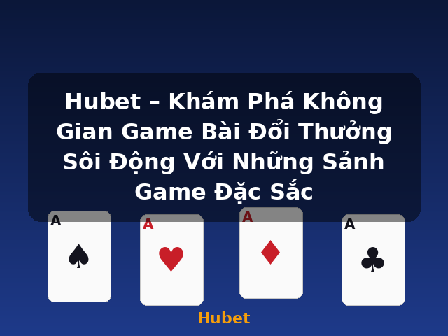Hubet – Khám Phá Không Gian Game Bài Đổi Thưởng Sôi Động Với Những Sảnh Game Đặc Sắc - Hubet