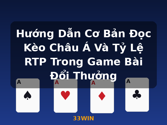 Hướng Dẫn Cơ Bản Đọc Kèo Châu Á Và Tỷ Lệ RTP Trong Game Bài Đổi Thưởng - 33WIN