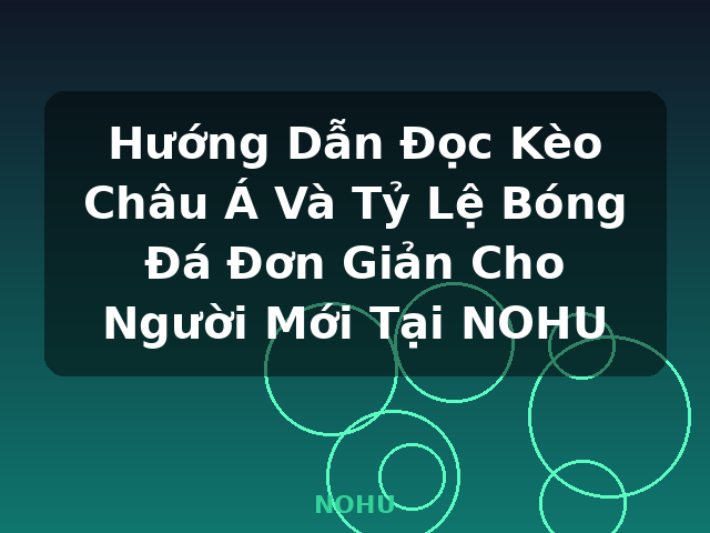 Hướng Dẫn Đọc Kèo Châu Á Và Tỷ Lệ Bóng Đá Đơn Giản Cho Người Mới Tại NOHU - NOHU