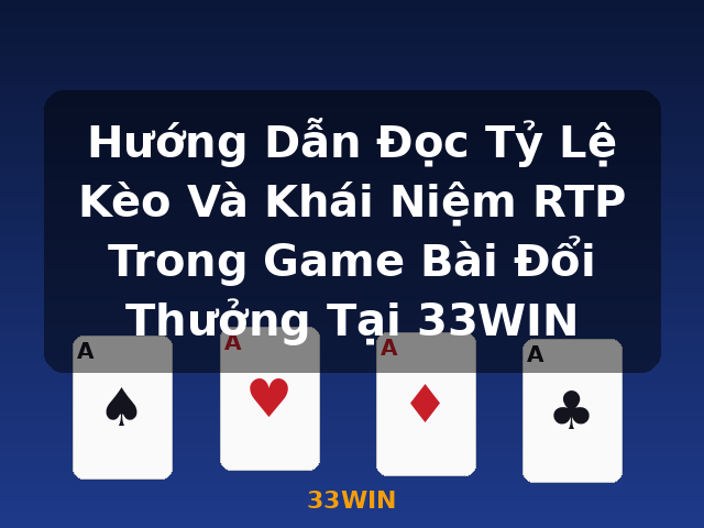 Hướng Dẫn Đọc Tỷ Lệ Kèo Và Khái Niệm RTP Trong Game Bài Đổi Thưởng Tại 33WIN - 33WIN