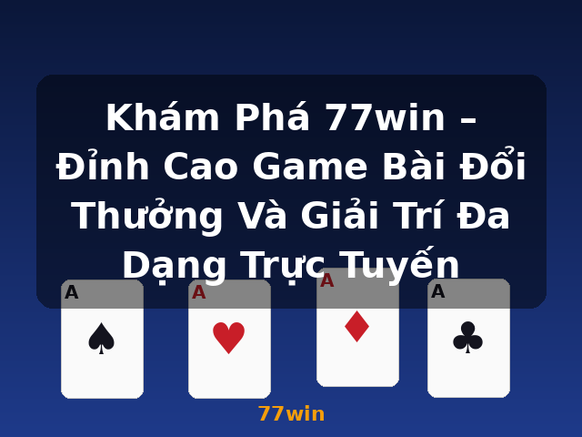 Khám Phá 77win – Đỉnh Cao Game Bài Đổi Thưởng Và Giải Trí Đa Dạng Trực Tuyến - 77win