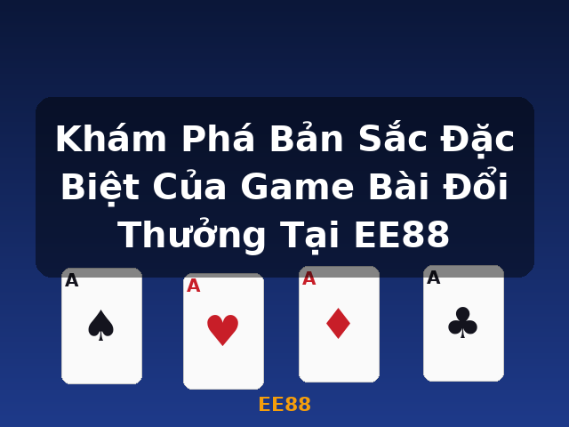 Khám Phá Bản Sắc Đặc Biệt Của Game Bài Đổi Thưởng Tại EE88 - EE88