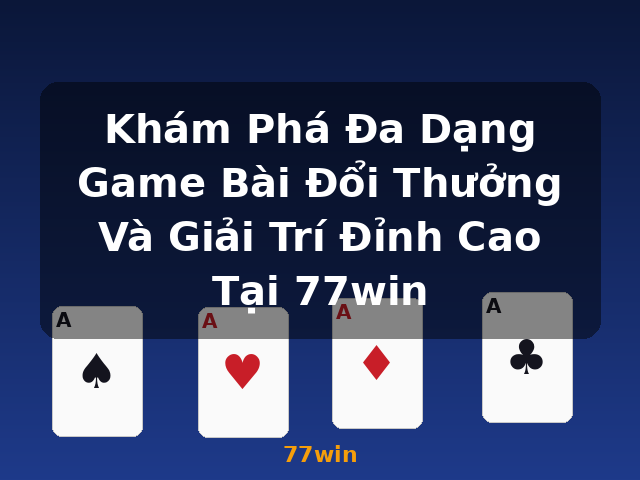 Khám Phá Đa Dạng Game Bài Đổi Thưởng Và Giải Trí Đỉnh Cao Tại 77win - 77win