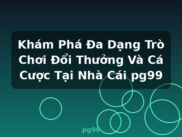 Khám Phá Đa Dạng Trò Chơi Đổi Thưởng Và Cá Cược Tại Nhà Cái pg99 - pg99