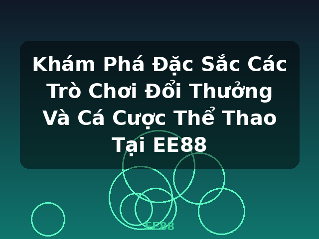 Khám Phá Đặc Sắc Các Trò Chơi Đổi Thưởng Và Cá Cược Thể Thao Tại EE88 - EE88