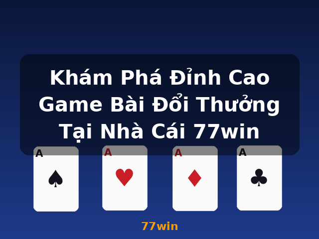 Khám Phá Đỉnh Cao Game Bài Đổi Thưởng Tại Nhà Cái 77win - 77win