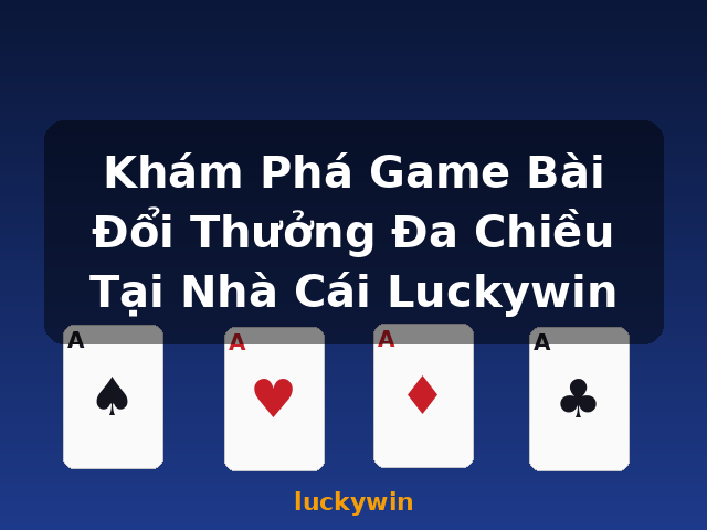 Khám Phá Game Bài Đổi Thưởng Đa Chiều Tại Nhà Cái Luckywin - luckywin