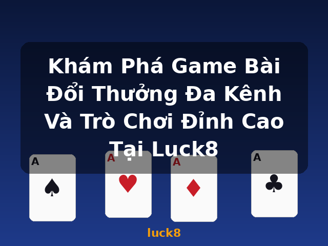 Khám Phá Game Bài Đổi Thưởng Đa Kênh Và Trò Chơi Đỉnh Cao Tại Luck8 - luck8