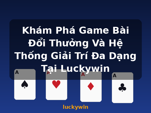 Khám Phá Game Bài Đổi Thưởng Và Hệ Thống Giải Trí Đa Dạng Tại Luckywin - luckywin