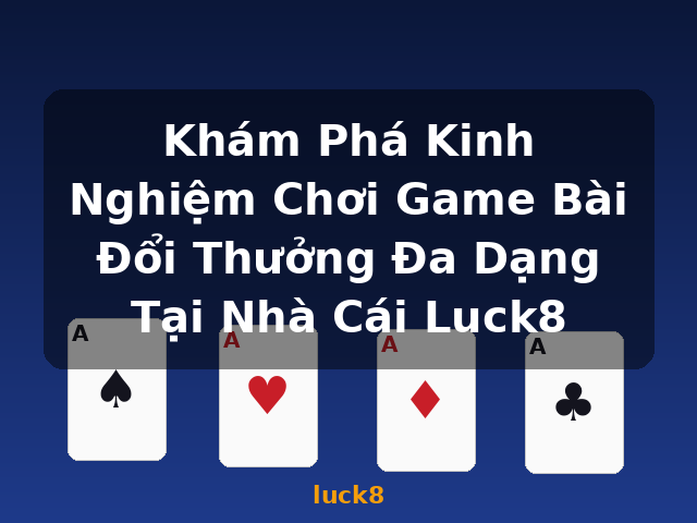 Khám Phá Kinh Nghiệm Chơi Game Bài Đổi Thưởng Đa Dạng Tại Nhà Cái Luck8 - luck8