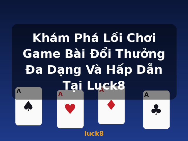 Khám Phá Lối Chơi Game Bài Đổi Thưởng Đa Dạng Và Hấp Dẫn Tại Luck8 - luck8