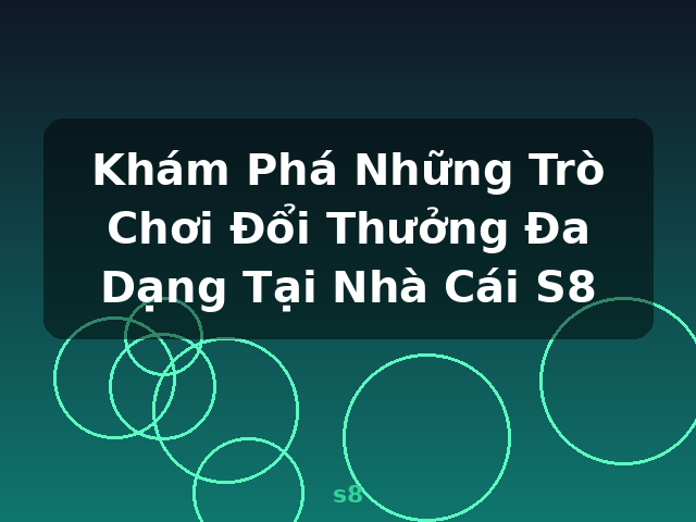 Khám Phá Những Trò Chơi Đổi Thưởng Đa Dạng Tại Nhà Cái S8 - s8
