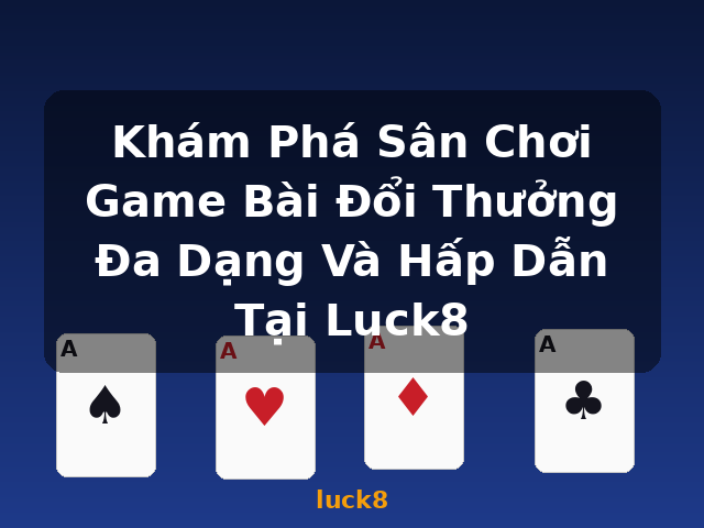 Khám Phá Sân Chơi Game Bài Đổi Thưởng Đa Dạng Và Hấp Dẫn Tại Luck8 - luck8