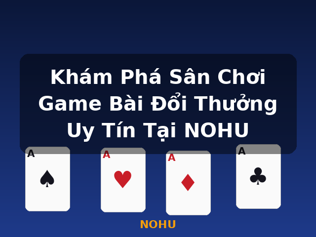Khám Phá Sân Chơi Game Bài Đổi Thưởng Uy Tín Tại NOHU - NOHU
