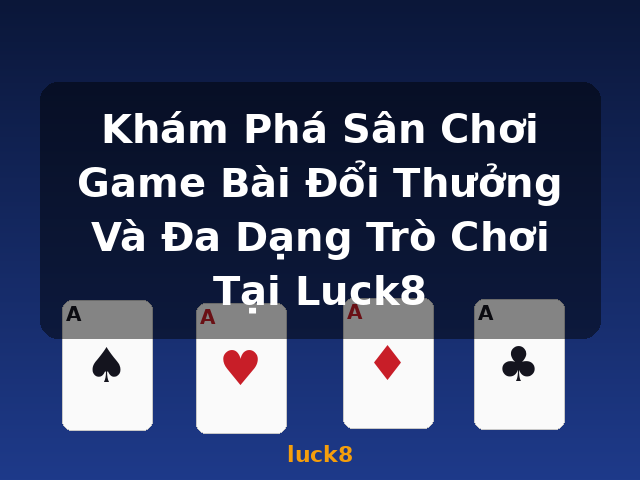 Khám Phá Sân Chơi Game Bài Đổi Thưởng Và Đa Dạng Trò Chơi Tại Luck8 - luck8