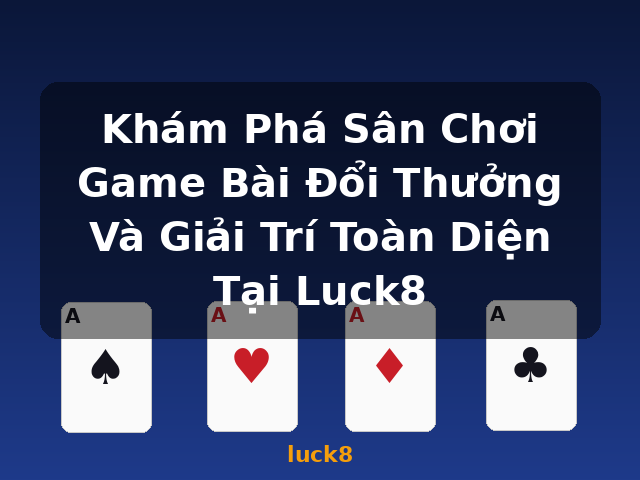 Khám Phá Sân Chơi Game Bài Đổi Thưởng Và Giải Trí Toàn Diện Tại Luck8 - luck8