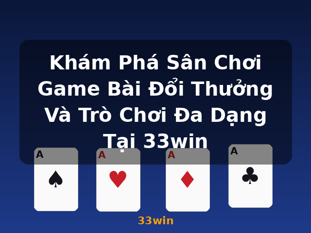 Khám Phá Sân Chơi Game Bài Đổi Thưởng Và Trò Chơi Đa Dạng Tại 33win - 33win