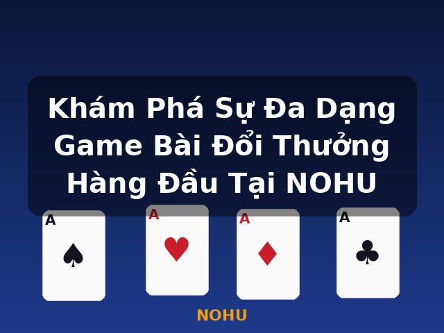 Khám Phá Sự Đa Dạng Game Bài Đổi Thưởng Hàng Đầu Tại NOHU - NOHU