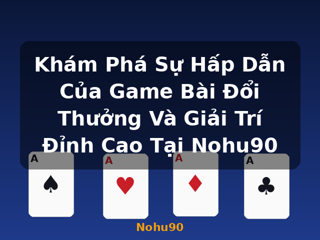 Khám Phá Sự Hấp Dẫn Của Game Bài Đổi Thưởng Và Giải Trí Đỉnh Cao Tại Nohu90 - Nohu90