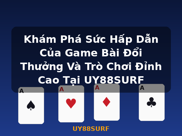 Khám Phá Sức Hấp Dẫn Của Game Bài Đổi Thưởng Và Trò Chơi Đỉnh Cao Tại UY88SURF - UY88SURF