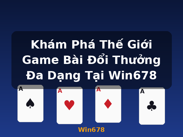Khám Phá Thế Giới Game Bài Đổi Thưởng Đa Dạng Tại Win678 - Win678